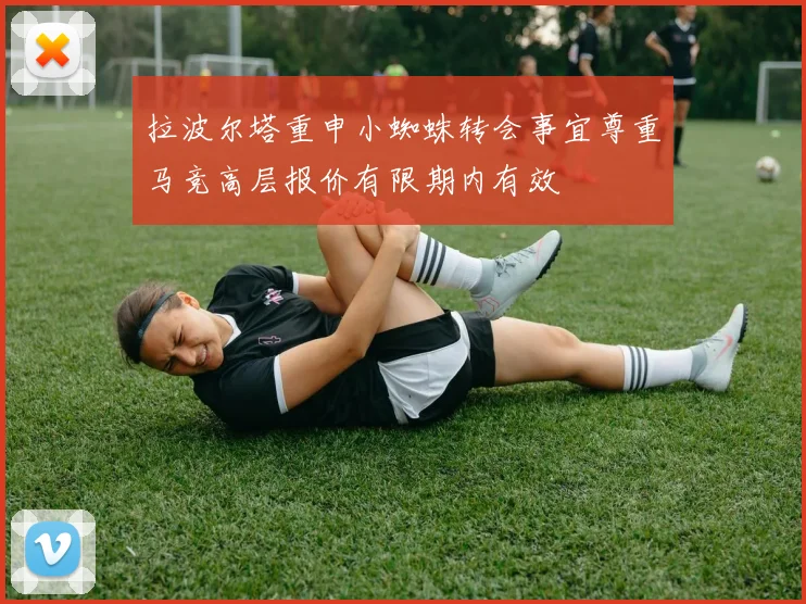 拉波尔塔重申小蜘蛛转会事宜尊重马竞高层报价有限期内有效