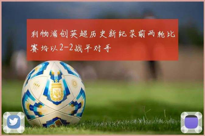 利物浦创英超历史新纪录前两轮比赛均以2-2战平对手