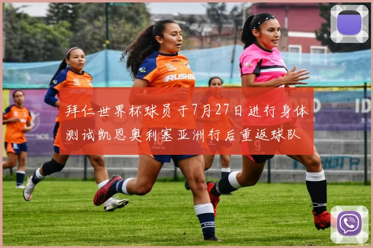 拜仁世界杯球员于7月27日进行身体测试凯恩奥利塞亚洲行后重返球队